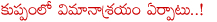 airport in kuppam,andhra pradesh cm chandra babu naidu,airports in andhra pradesh,air port proposal in kuppam,chandrababu naidu focused on kuppam development